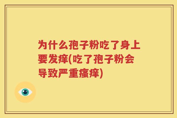 为什么孢子粉吃了身上要发痒(吃了孢子粉会导致严重瘙痒)