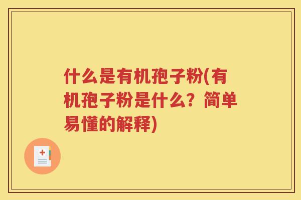 什么是有机孢子粉(有机孢子粉是什么？简单易懂的解释)