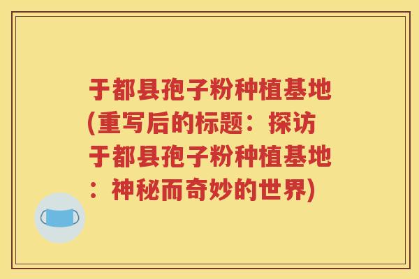 于都县孢子粉种植基地(重写后的标题：探访于都县孢子粉种植基地：神秘而奇妙的世界)