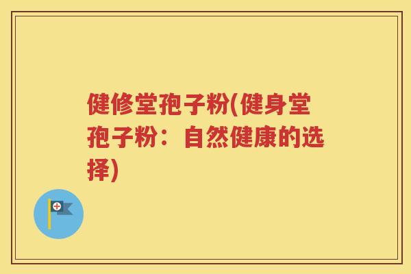 健修堂孢子粉(健身堂孢子粉：自然健康的选择)
