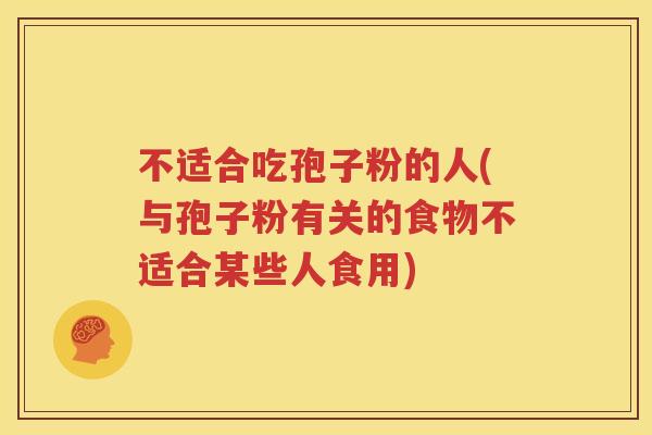 不适合吃孢子粉的人(与孢子粉有关的食物不适合某些人食用)