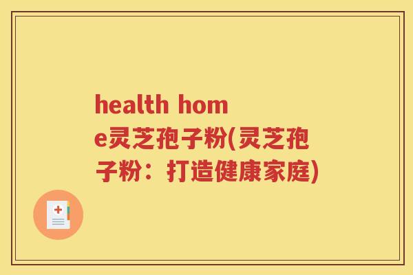 health home灵芝孢子粉(灵芝孢子粉：打造健康家庭)