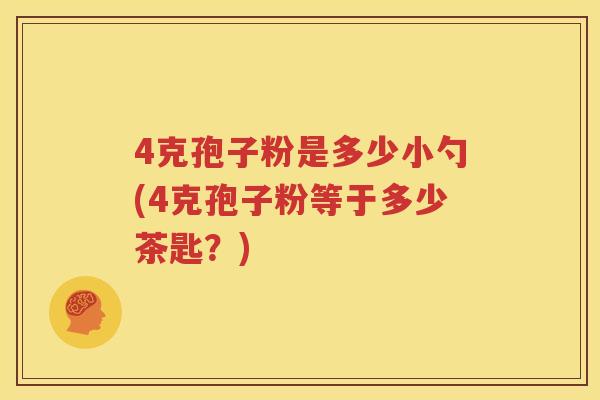 4克孢子粉是多少小勺(4克孢子粉等于多少茶匙？)