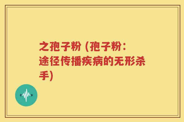 之孢子粉 (孢子粉：途径传播疾病的无形杀手)