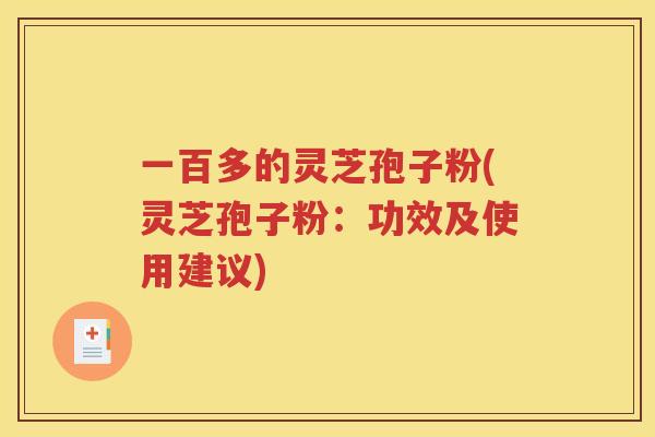 一百多的灵芝孢子粉(灵芝孢子粉：功效及使用建议)