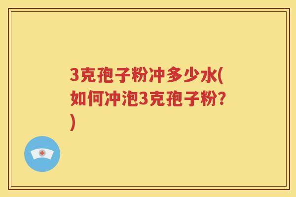 3克孢子粉冲多少水(如何冲泡3克孢子粉？)