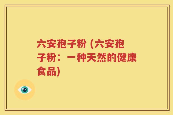 六安孢子粉 (六安孢子粉：一种天然的健康食品)