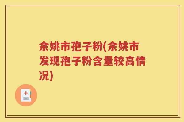 余姚市孢子粉(余姚市发现孢子粉含量较高情况)