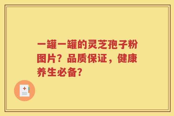 一罐一罐的灵芝孢子粉图片？品质保证，健康养生必备？