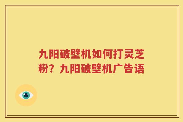 九阳破壁机如何打灵芝粉？九阳破壁机广告语