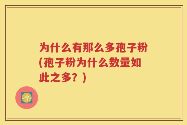 为什么有那么多孢子粉(孢子粉为什么数量如此之多？)