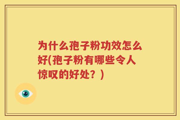 为什么孢子粉功效怎么好(孢子粉有哪些令人惊叹的好处？)