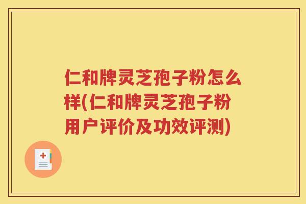 仁和牌灵芝孢子粉怎么样(仁和牌灵芝孢子粉用户评价及功效评测)