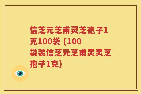 信芝元芝甫灵芝孢子1克100袋 (100袋装信芝元芝甫灵灵芝孢子1克)