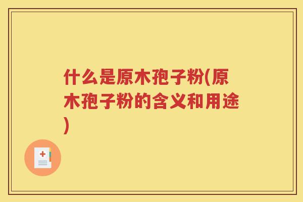 什么是原木孢子粉(原木孢子粉的含义和用途)