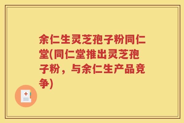 余仁生灵芝孢子粉同仁堂(同仁堂推出灵芝孢子粉，与余仁生产品竞争)