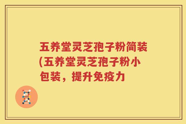 五养堂灵芝孢子粉简装(五养堂灵芝孢子粉小包装，提升免疫力