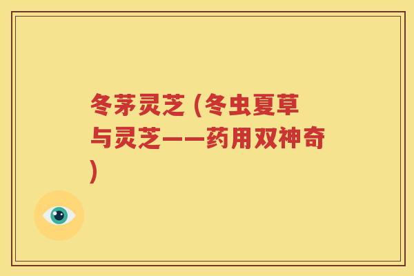 冬茅灵芝 (冬虫夏草与灵芝——药用双神奇)