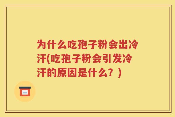 为什么吃孢子粉会出冷汗(吃孢子粉会引发冷汗的原因是什么？)