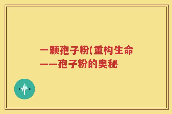 一颗孢子粉(重构生命——孢子粉的奥秘
