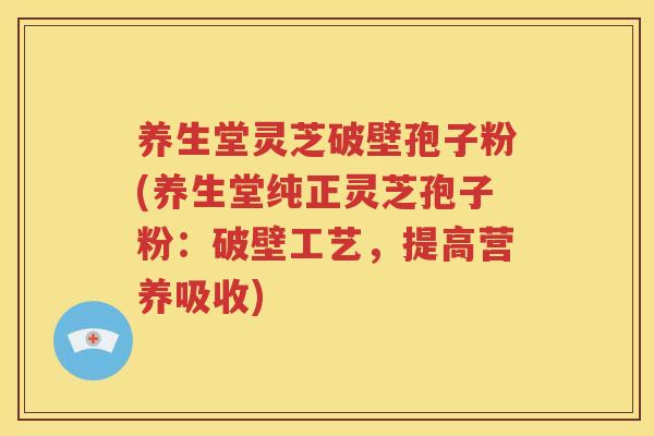养生堂灵芝破壁孢子粉(养生堂纯正灵芝孢子粉：破壁工艺，提高营养吸收)