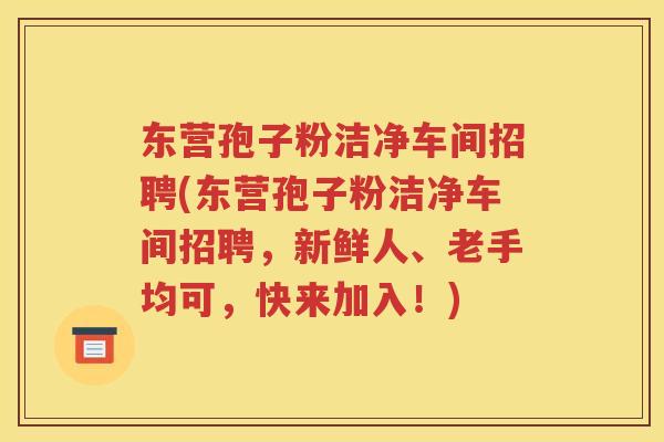 东营孢子粉洁净车间招聘(东营孢子粉洁净车间招聘，新鲜人、老手均可，快来加入！)
