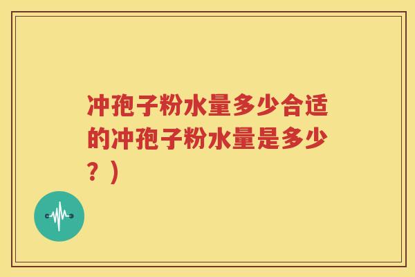 冲孢子粉水量多少合适的冲孢子粉水量是多少？)