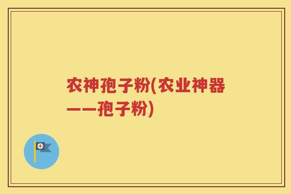 农神孢子粉(农业神器——孢子粉)