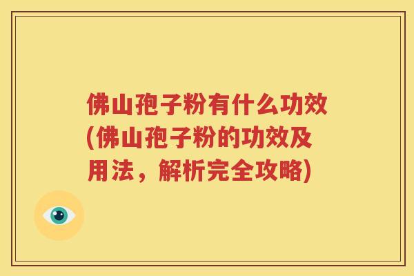 佛山孢子粉有什么功效(佛山孢子粉的功效及用法，解析完全攻略)