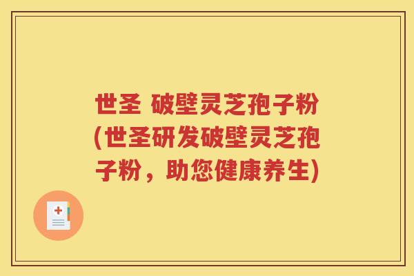 世圣 破壁灵芝孢子粉(世圣研发破壁灵芝孢子粉，助您健康养生)