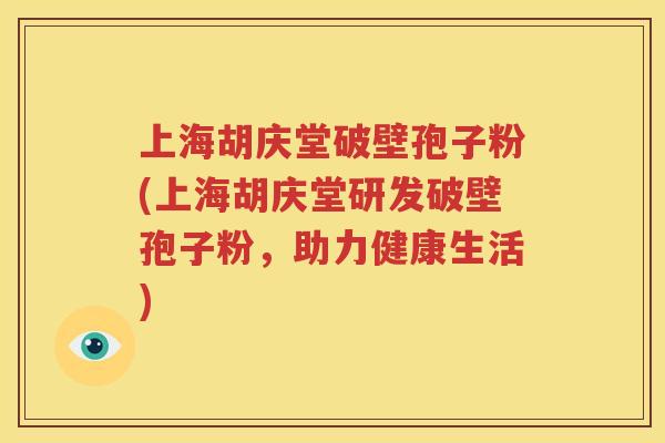 上海胡庆堂破壁孢子粉(上海胡庆堂研发破壁孢子粉，助力健康生活)
