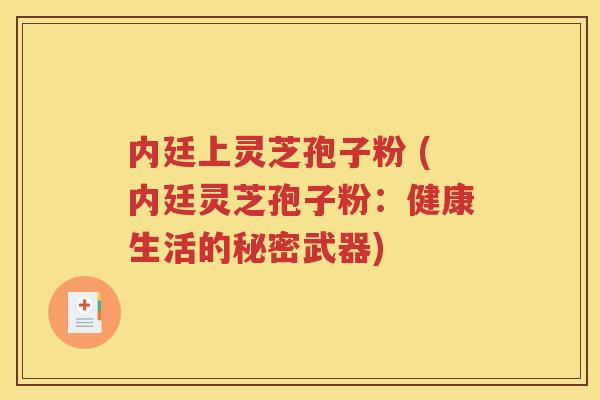 内廷上灵芝孢子粉 (内廷灵芝孢子粉：健康生活的秘密武器)