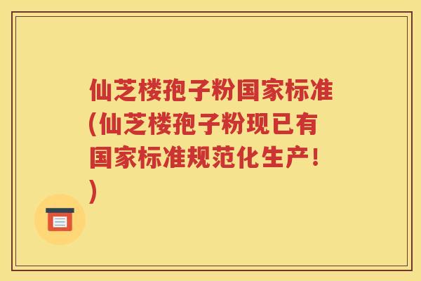 仙芝楼孢子粉国家标准(仙芝楼孢子粉现已有国家标准规范化生产！)