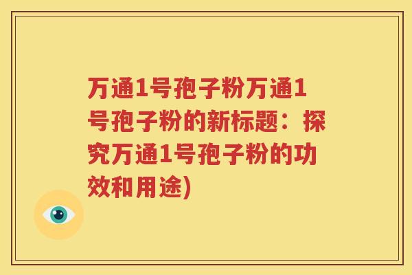 万通1号孢子粉万通1号孢子粉的新标题：探究万通1号孢子粉的功效和用途)