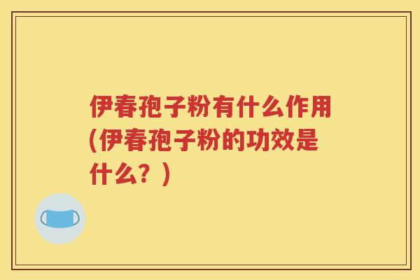 伊春孢子粉有什么作用(伊春孢子粉的功效是什么？)