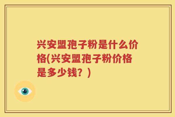 兴安盟孢子粉是什么价格(兴安盟孢子粉价格是多少钱？)
