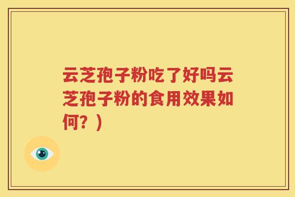 云芝孢子粉吃了好吗云芝孢子粉的食用效果如何？)