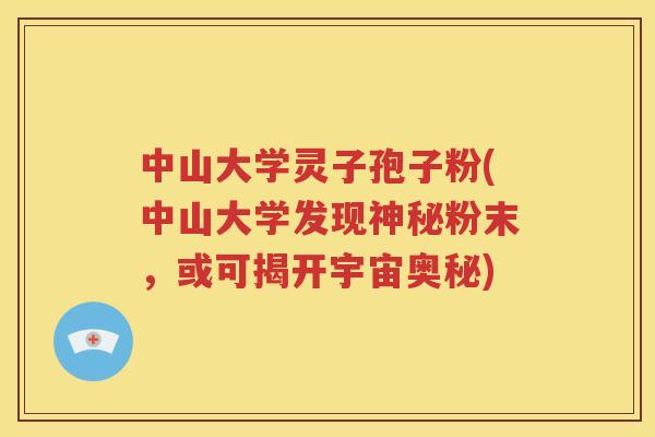 中山大学灵子孢子粉(中山大学发现神秘粉末，或可揭开宇宙奥秘)