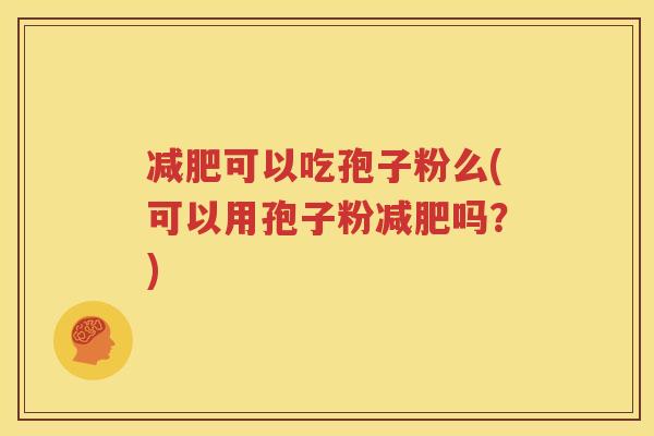 减肥可以吃孢子粉么(可以用孢子粉减肥吗？)