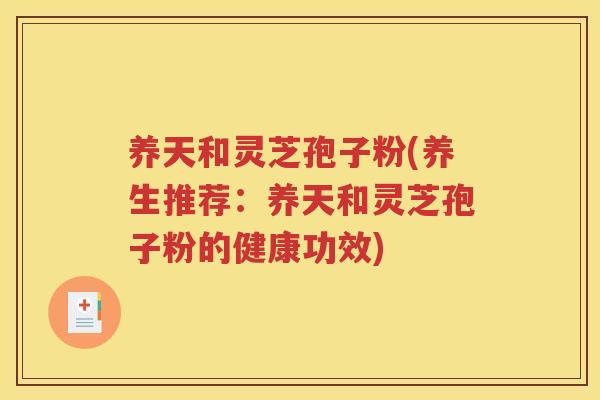 养天和灵芝孢子粉(养生推荐：养天和灵芝孢子粉的健康功效)