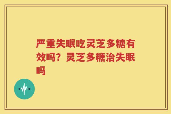 严重失眠吃灵芝多糖有效吗？灵芝多糖治失眠吗