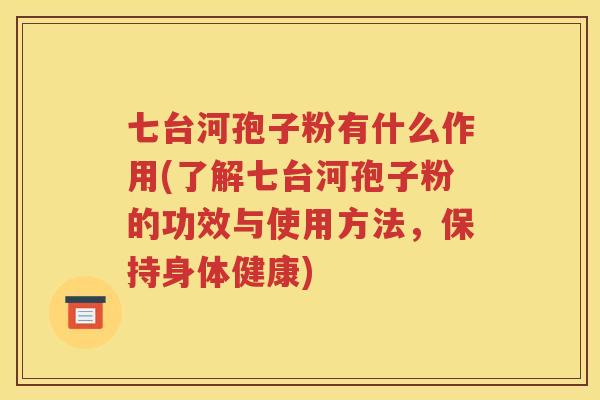 七台河孢子粉有什么作用(了解七台河孢子粉的功效与使用方法，保持身体健康)