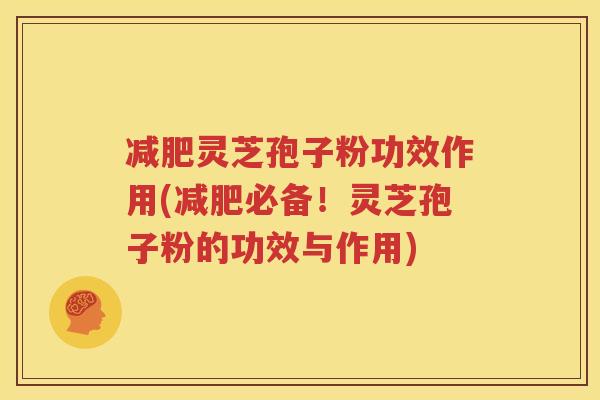 减肥灵芝孢子粉功效作用(减肥必备！灵芝孢子粉的功效与作用)