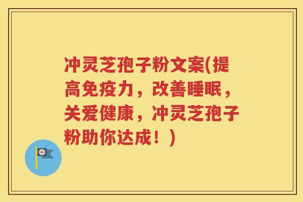 冲灵芝孢子粉文案(提高免疫力，改善睡眠，关爱健康，冲灵芝孢子粉助你达成！)