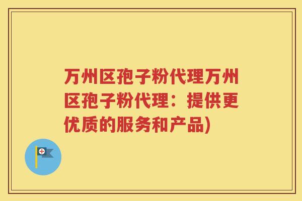 万州区孢子粉代理万州区孢子粉代理：提供更优质的服务和产品)
