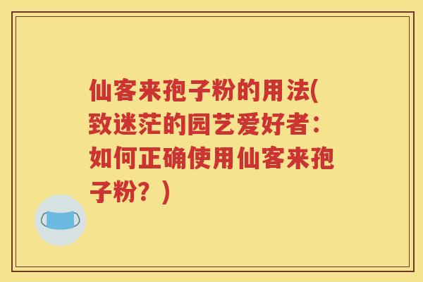 仙客来孢子粉的用法(致迷茫的园艺爱好者：如何正确使用仙客来孢子粉？)