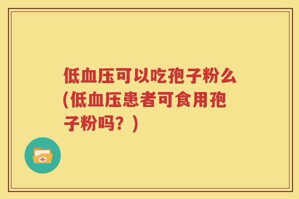 低血压可以吃孢子粉么(低血压患者可食用孢子粉吗？)