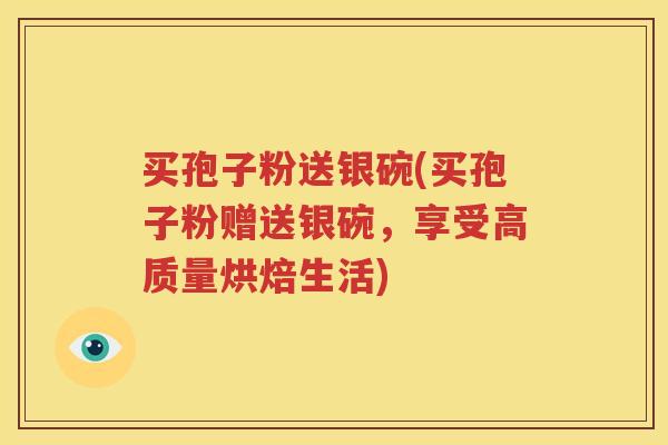 买孢子粉送银碗(买孢子粉赠送银碗，享受高质量烘焙生活)