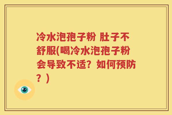 冷水泡孢子粉 肚子不舒服(喝冷水泡孢子粉会导致不适？如何预防？)