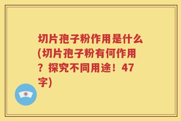 切片孢子粉作用是什么(切片孢子粉有何作用？探究不同用途！47字)